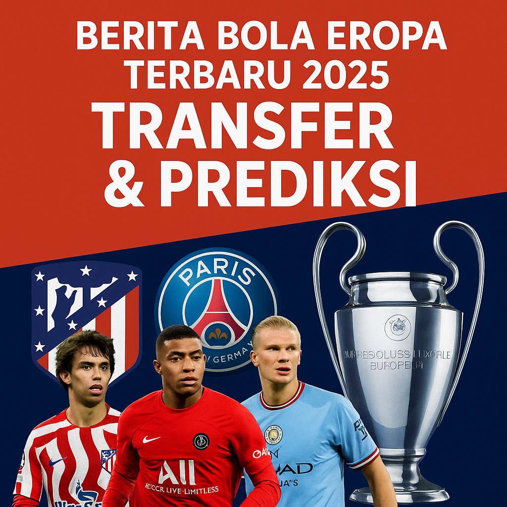 Berita Bola Eropa Terbaru 2025: Transfer dan Prediksi Liga Champions